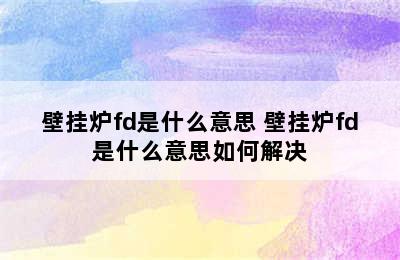 壁挂炉fd是什么意思 壁挂炉fd是什么意思如何解决